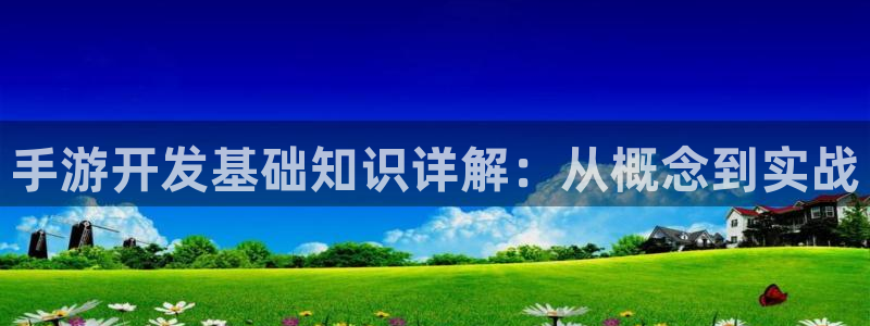 恒盛娱乐登录：手游开发基础知识详解：从概念到实战
