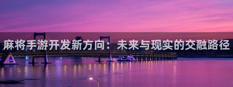 恒盛娱乐：麻将手游开发新方向：未来与现实的交融路径