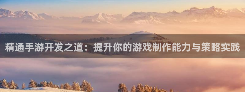 恒盛娱乐app：精通手游开发之道：提升你的游戏制作能力与策略
